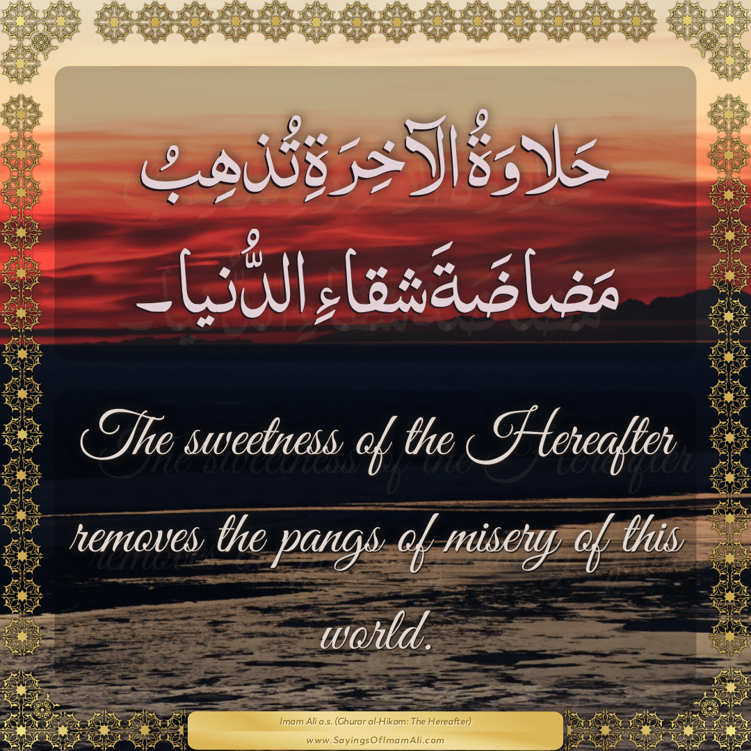 The sweetness of the Hereafter removes the pangs of misery of this world.